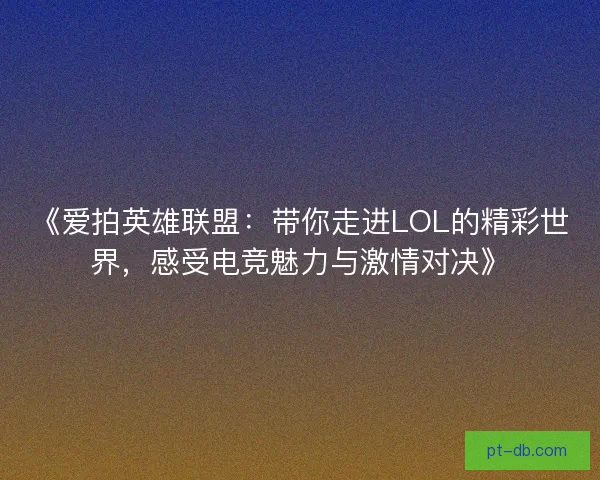 《爱拍英雄联盟：带你走进LOL的精彩世界，感受电竞魅力与激情对决》