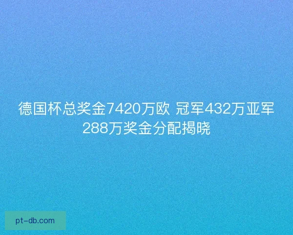 德国杯总奖金7420万欧 冠军432万亚军288万奖金分配揭晓 德国杯总奖金7420万欧 冠军432万亚军288万奖金分配揭晓