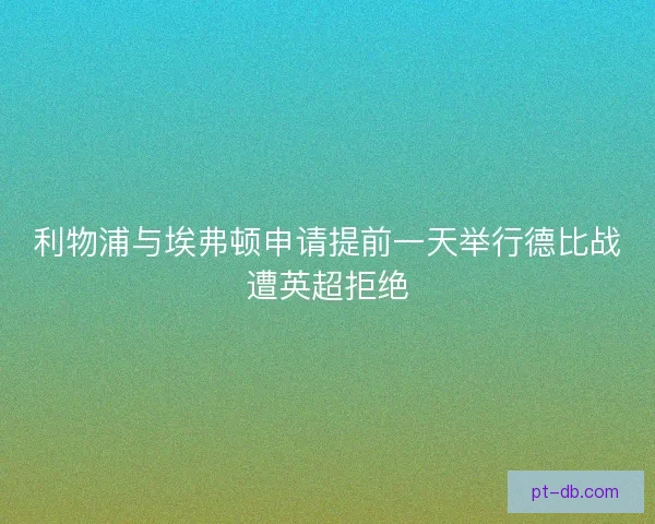 利物浦与埃弗顿申请提前一天举行德比战遭英超拒绝 利物浦与埃弗顿申请提前一天举行德比战遭英超拒绝