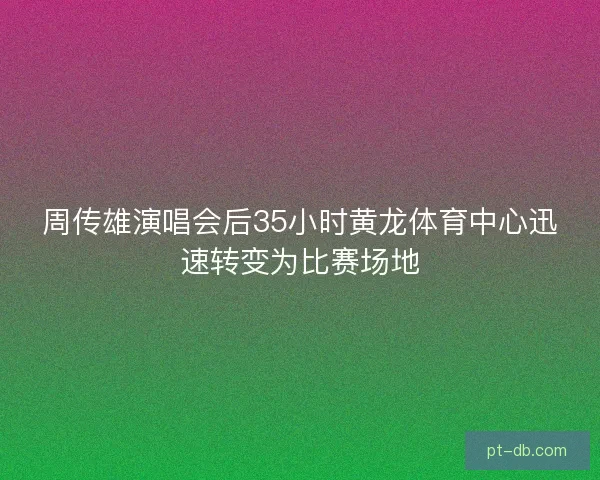 周传雄演唱会后35小时黄龙体育中心迅速转变为比赛场地 周传雄演唱会后35小时黄龙体育中心迅速转变为比赛场地